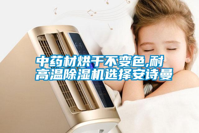 中药材烘干不变色,耐高温除湿机选择安诗曼