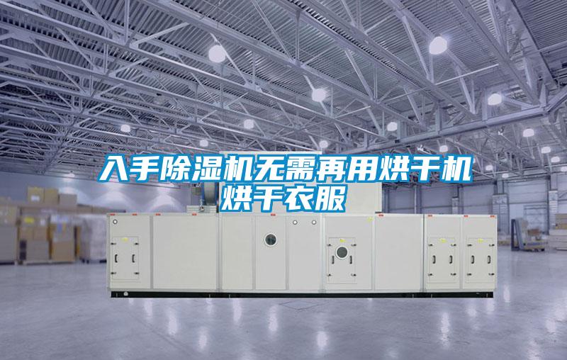 入手除湿机无需再用烘干机烘干衣服