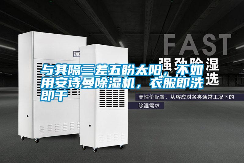 与其隔三差五盼太阳，不如用安诗曼除湿机，衣服即洗即干