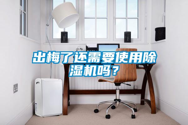 出梅了还需要使用除湿机吗？
