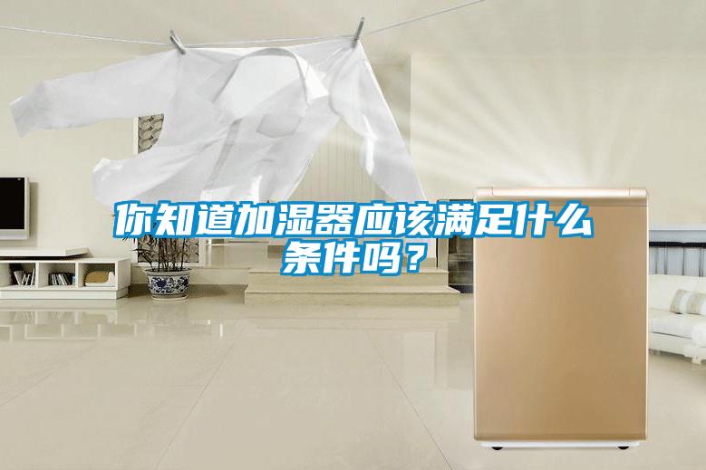 你知道加湿器应该满足什么条件吗？