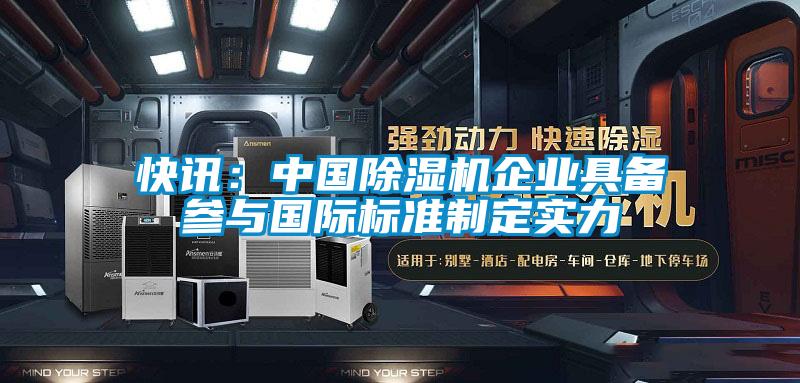 快讯：中国除湿机企业具备参与国际标准制定实力