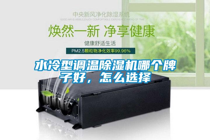 水冷型调温除湿机哪个牌子好，怎么选择