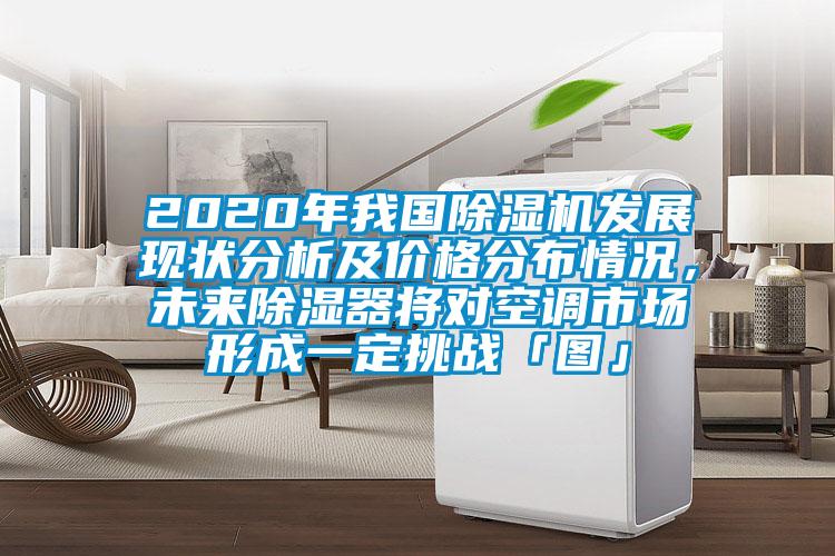 2020年我国除湿机发展现状分析及价格分布情况，未来除湿器将对空调市场形成一定挑战「图」