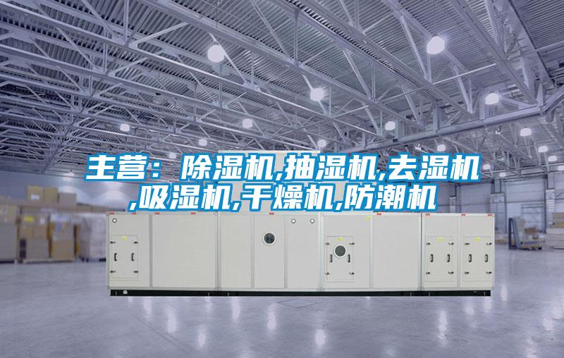 主营：除湿机,抽湿机,去湿机,吸湿机,干燥机,防潮机