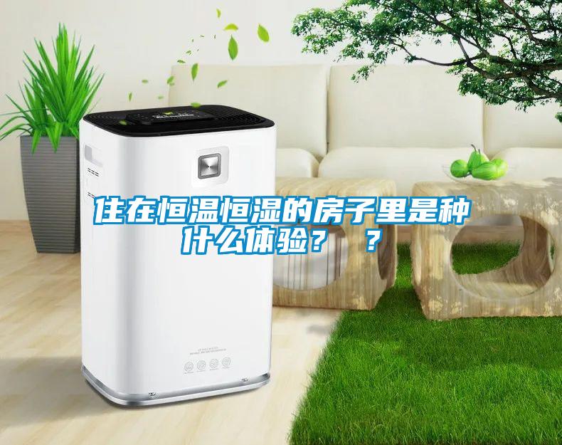 住在恒温恒湿的房子里是种什么体验？ ？