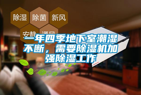 一年四季地下室潮湿不断，需要除湿机加强除湿工作