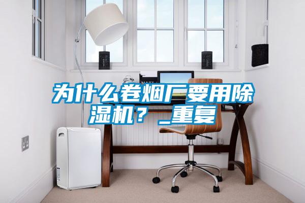 为什么卷烟厂要用除湿机？_重复