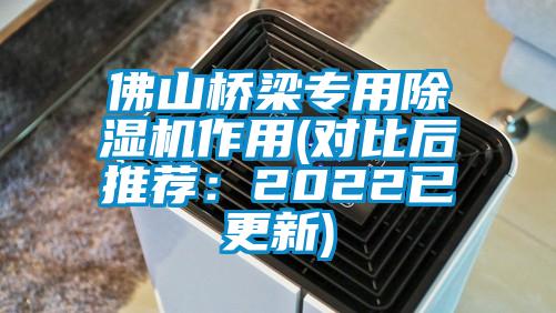 佛山桥梁专用除湿机作用(对比后推荐：2022已更新)