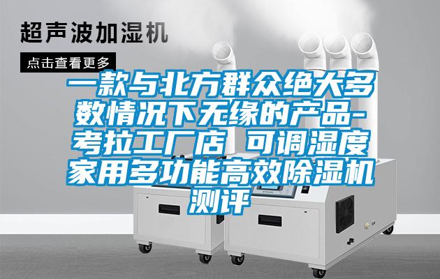 一款与北方群众绝大多数情况下无缘的产品-考拉工厂店 可调湿度家用多功能高效除湿机测评