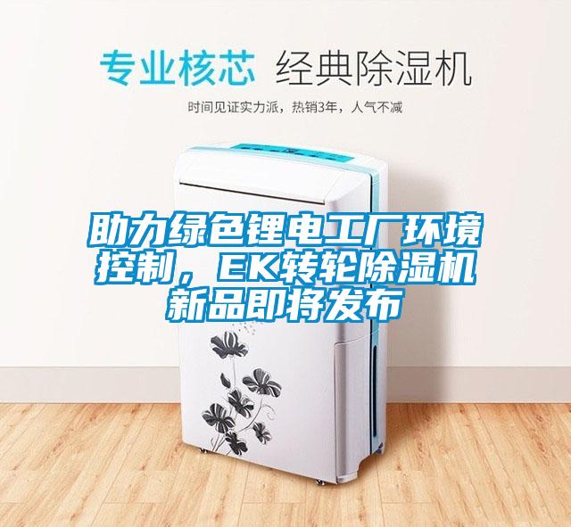 助力绿色锂电工厂环境控制，EK转轮除湿机新品即将发布