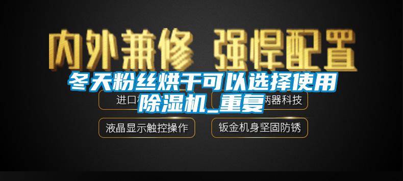 冬天粉丝烘干可以选择使用除湿机_重复