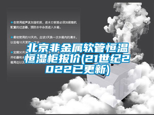 北京非金属软管恒温恒湿柜报价(21世纪2022已更新)