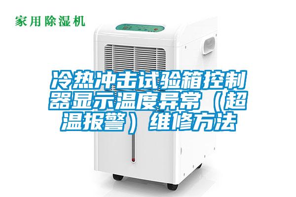冷热冲击试验箱控制器显示温度异常（超温报警）维修方法
