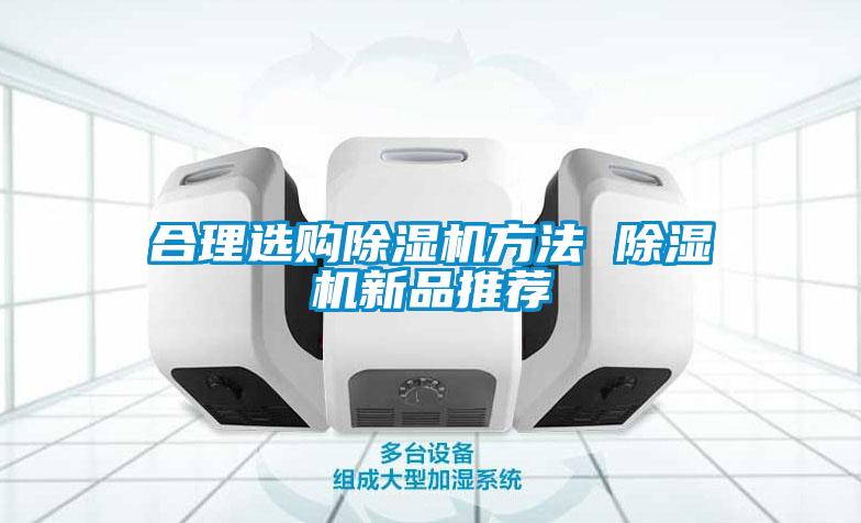 合理选购除湿机方法 除湿机新品推荐