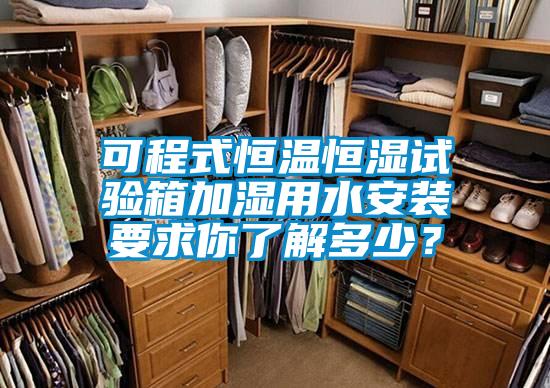 可程式恒温恒湿试验箱加湿用水安装要求你了解多少？