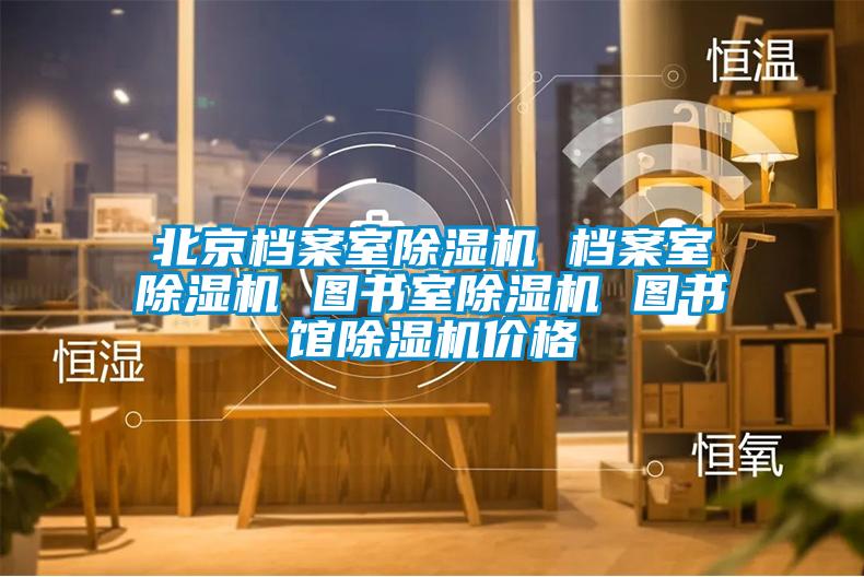 北京档案室除湿机 档案室除湿机 图书室除湿机 图书馆除湿机价格
