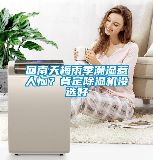 回南天梅雨季潮湿惹人恼？肯定除湿机没选好