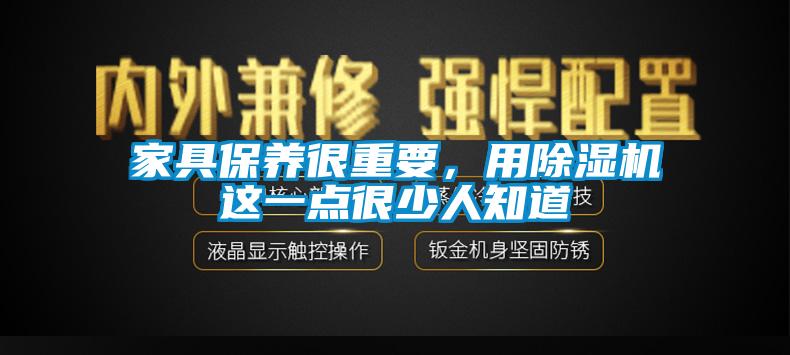 家具保养很重要，用除湿机这一点很少人知道