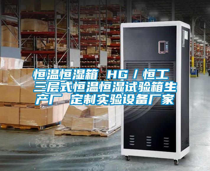 恒温恒湿箱 HG／恒工 三层式恒温恒湿试验箱生产厂 定制实验设备厂家