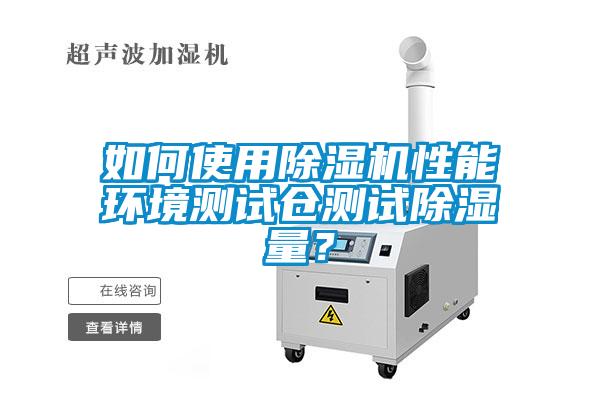 如何使用除湿机性能环境测试仓测试除湿量？