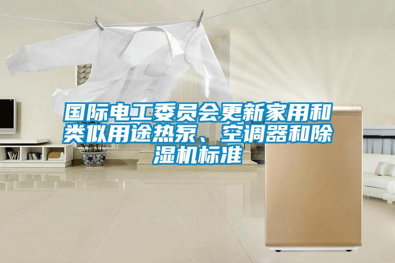 国际电工委员会更新家用和类似用途热泵、空调器和除湿机标准