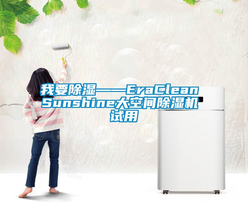 我要除湿——EraClean Sunshine大空间除湿机 试用