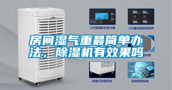 房间湿气重最简单办法，除湿机有效果吗
