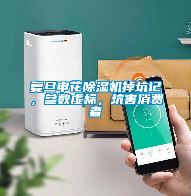 复旦申花除湿机掉坑记，参数虚标，坑害消费者