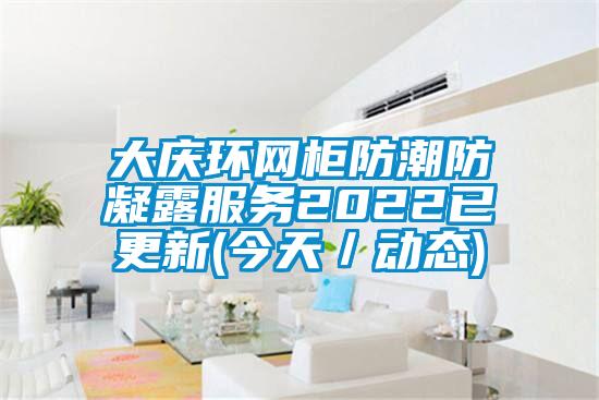 大庆环网柜防潮防凝露服务2022已更新(今天／动态)