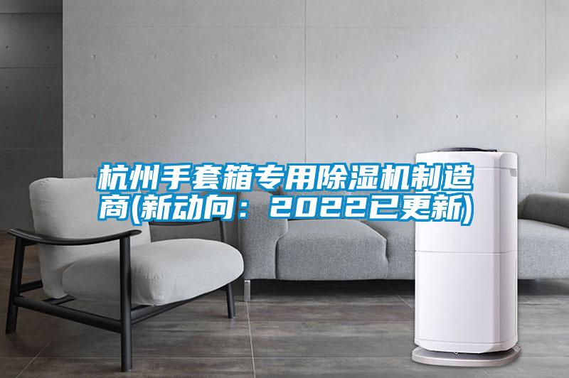 杭州手套箱专用除湿机制造商(新动向：2022已更新)