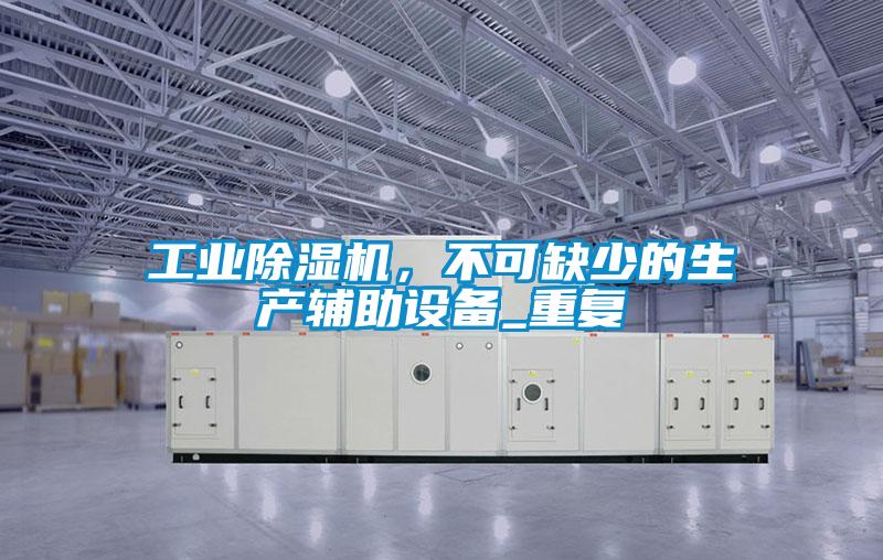 工业除湿机，不可缺少的生产辅助设备_重复