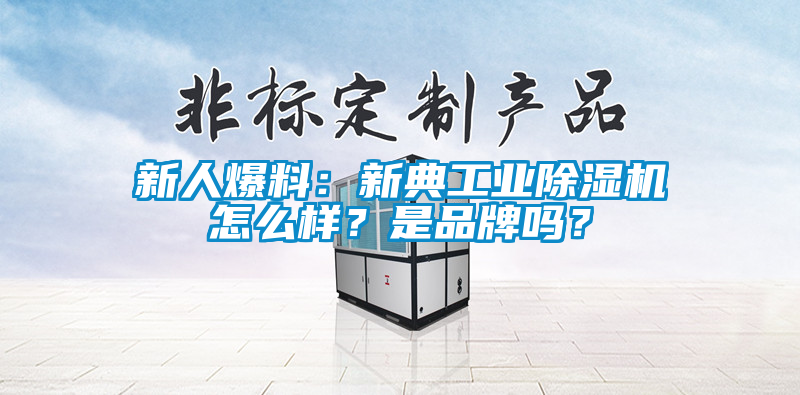 新人爆料：新典工业除湿机怎么样？是品牌吗？