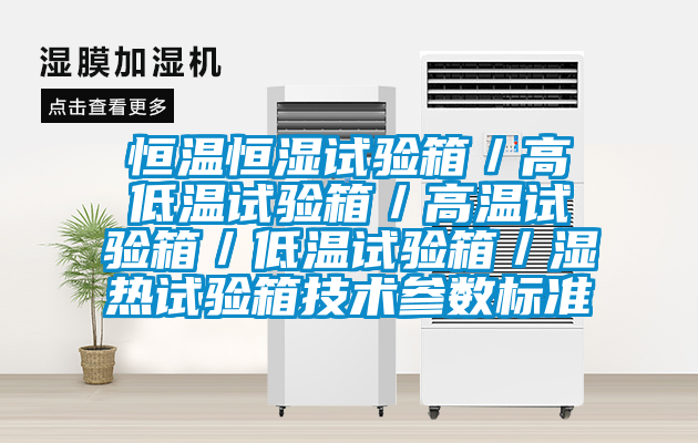 恒温恒湿试验箱／高低温试验箱／高温试验箱／低温试验箱／湿热试验箱技术参数标准