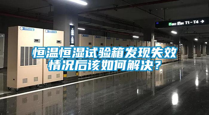 恒温恒湿试验箱发现失效情况后该如何解决？