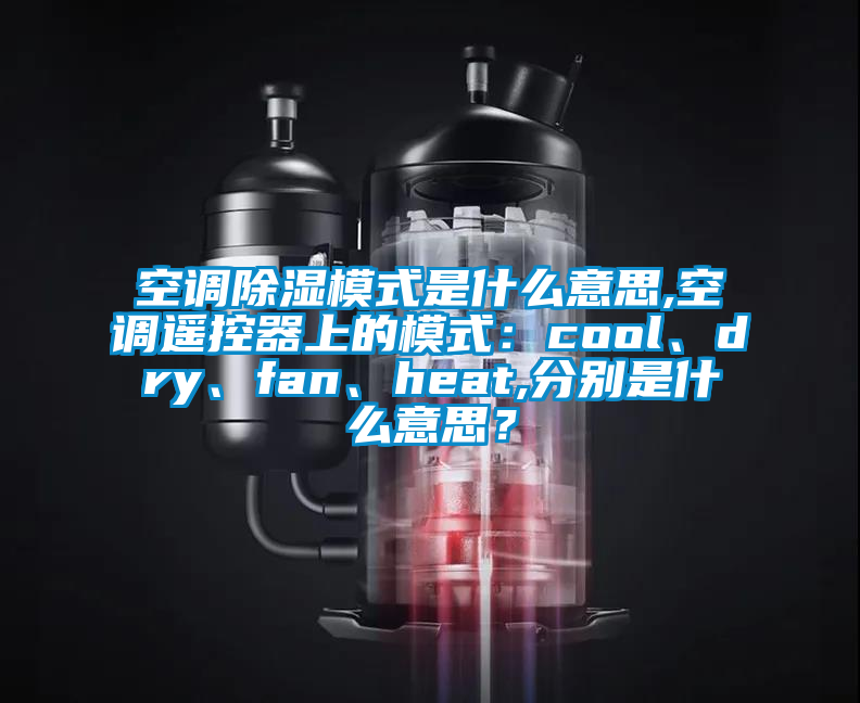 空调除湿模式是什么意思,空调遥控器上的模式：cool、dry、fan、heat,分别是什么意思？