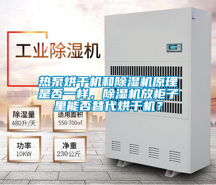 热泵烘干机和除湿机原理是否一样，除湿机放柜子里能否替代烘干机？