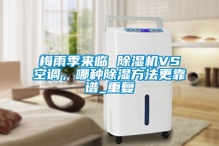 梅雨季来临 除湿机VS空调，哪种除湿方法更靠谱_重复