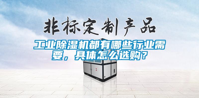 工业除湿机都有哪些行业需要，具体怎么选购？
