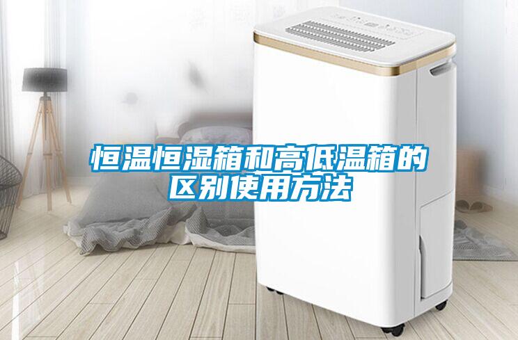 恒温恒湿箱和高低温箱的区别使用方法
