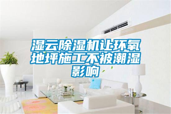 湿云除湿机让环氧地坪施工不被潮湿影响