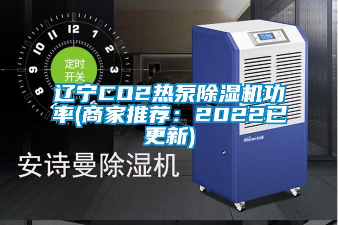 辽宁CO2热泵除湿机功率(商家推荐：2022已更新)