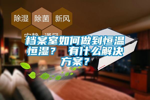 档案室如何做到恒温恒湿？ 有什么解决方案？