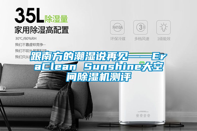 跟南方的潮湿说再见——EraClean Sunshine大空间除湿机测评