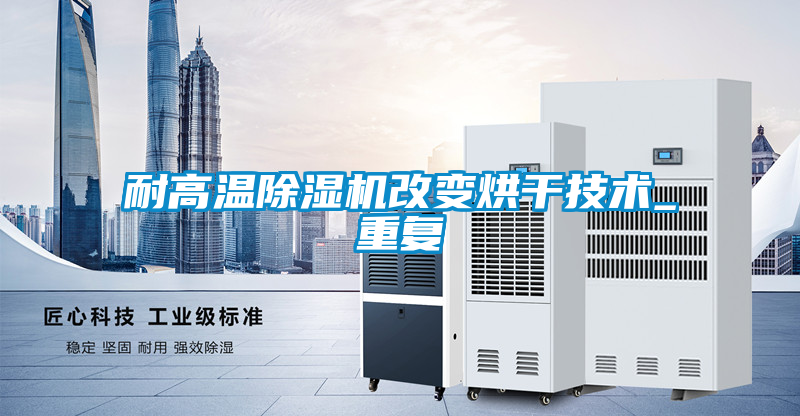 耐高温除湿机改变烘干技术_重复