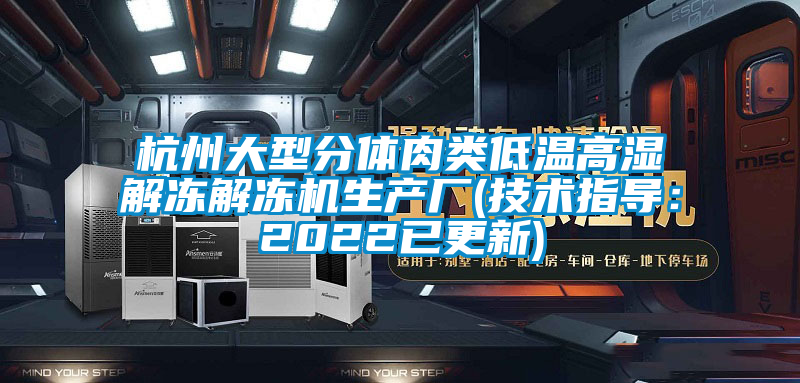 杭州大型分体肉类低温高湿解冻解冻机生产厂(技术指导：2022已更新)