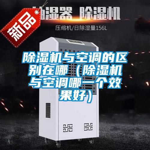 除湿机与空调的区别在哪（除湿机与空调哪一个效果好）