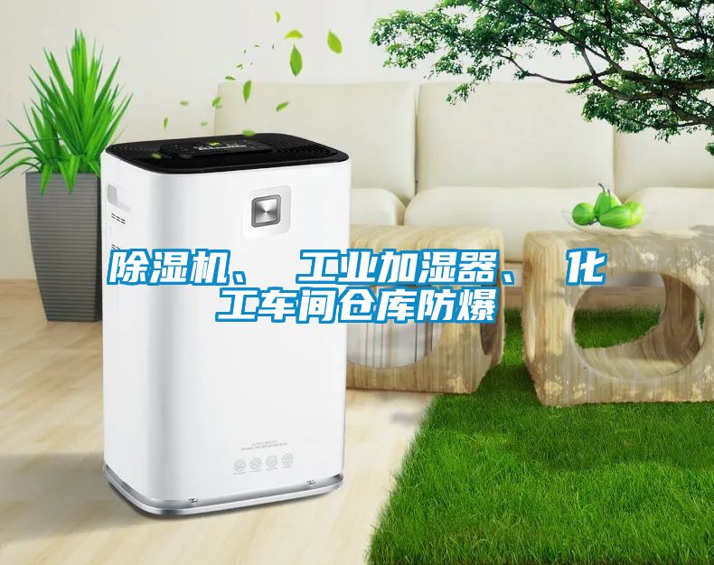 除湿机、 工业加湿器、 化工车间仓库防爆