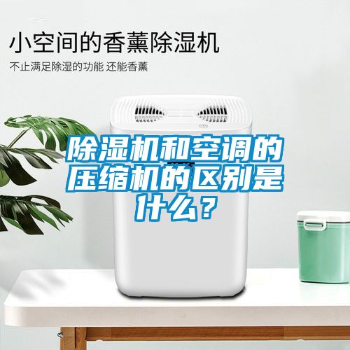 除湿机和空调的压缩机的区别是什么？