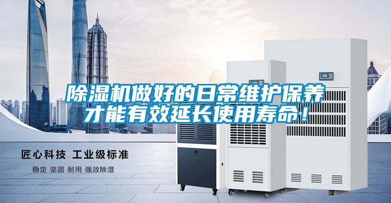除湿机做好的日常维护保养才能有效延长使用寿命！